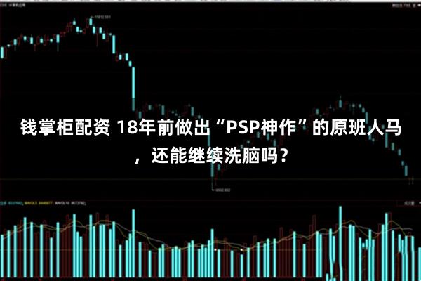 钱掌柜配资 18年前做出“PSP神作”的原班人马，还能继续洗脑吗？