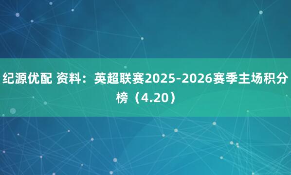 纪源优配 资料：英超联赛2025-2026赛季主场积分榜（4.20）