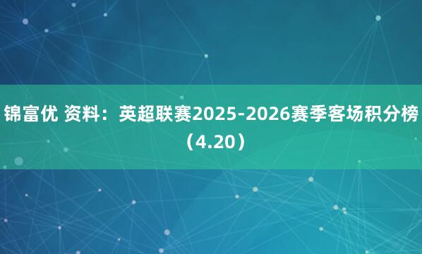 锦富优 资料：英超联赛2025-2026赛季客场积分榜（4.20）
