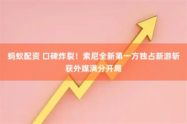 蚂蚁配资 口碑炸裂！索尼全新第一方独占新游斩获外媒满分开局