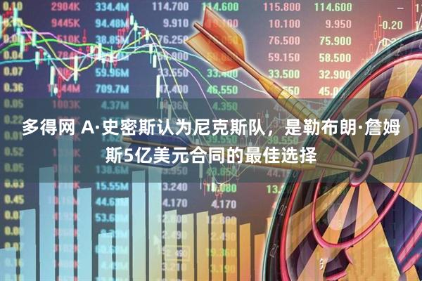 多得网 A·史密斯认为尼克斯队，是勒布朗·詹姆斯5亿美元合同的最佳选择
