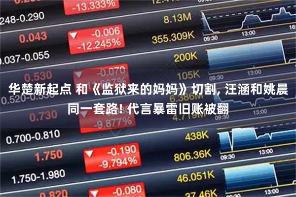 华楚新起点 和《监狱来的妈妈》切割, 汪涵和姚晨同一套路! 代言暴雷旧账被翻