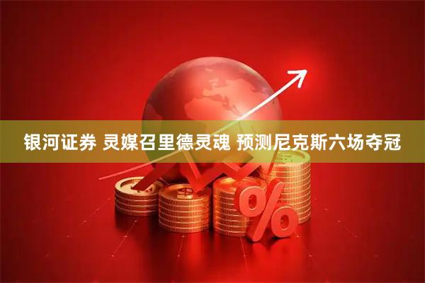 银河证券 灵媒召里德灵魂 预测尼克斯六场夺冠