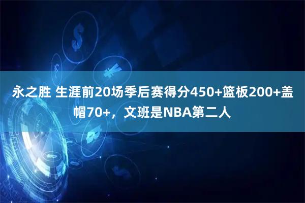 永之胜 生涯前20场季后赛得分450+篮板200+盖帽70+，文班是NBA第二人