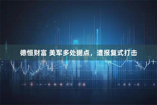 德恒财富 美军多处据点,遭报复式打击